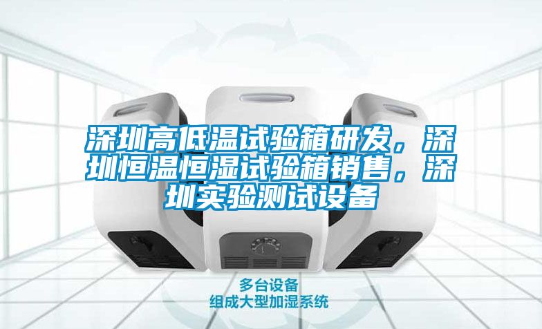 深圳高低溫試驗(yàn)箱研發(fā)，深圳恒溫恒濕試驗(yàn)箱銷售，深圳實(shí)驗(yàn)測(cè)試設(shè)備