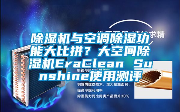 除濕機(jī)與空調(diào)除濕功能大比拼？大空間除濕機(jī)EraClean Sunshine使用測(cè)評(píng)