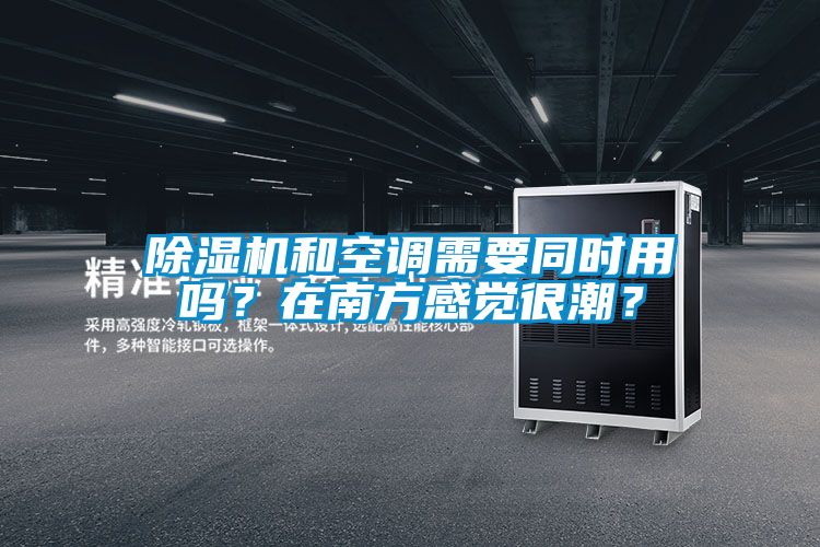 除濕機(jī)和空調(diào)需要同時用嗎？在南方感覺很潮？