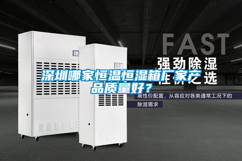 深圳哪家恒溫恒濕箱廠家產(chǎn)品質(zhì)量好？