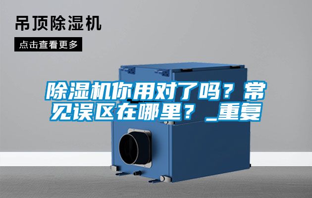 除濕機(jī)你用對(duì)了嗎？常見(jiàn)誤區(qū)在哪里？_重復(fù)