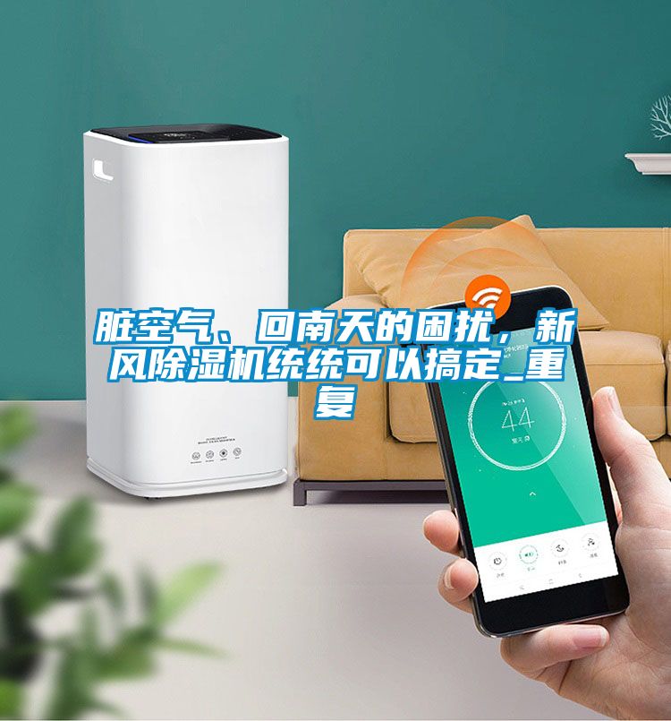 臟空氣、回南天的困擾，新風(fēng)除濕機(jī)統(tǒng)統(tǒng)可以搞定_重復(fù)
