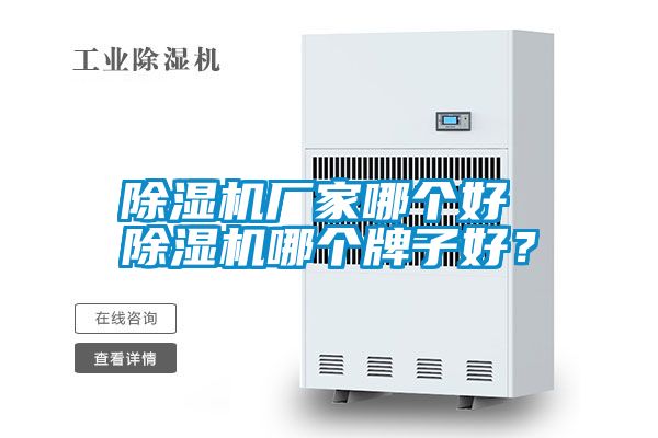 除濕機(jī)廠家哪個(gè)好 除濕機(jī)哪個(gè)牌子好？