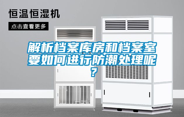 解析檔案庫(kù)房和檔案室要如何進(jìn)行防潮處理呢？