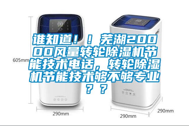 誰知道?。∈徍?0000風(fēng)量轉(zhuǎn)輪除濕機(jī)節(jié)能技術(shù)電話，轉(zhuǎn)輪除濕機(jī)節(jié)能技術(shù)夠不夠?qū)I(yè)？？