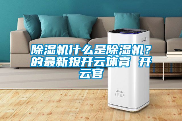 除濕機什么是除濕機？的最新報開云體育 開云官