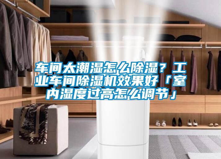 車間太潮濕怎么除濕？工業(yè)車間除濕機效果好「室內(nèi)濕度過高怎么調(diào)節(jié)」