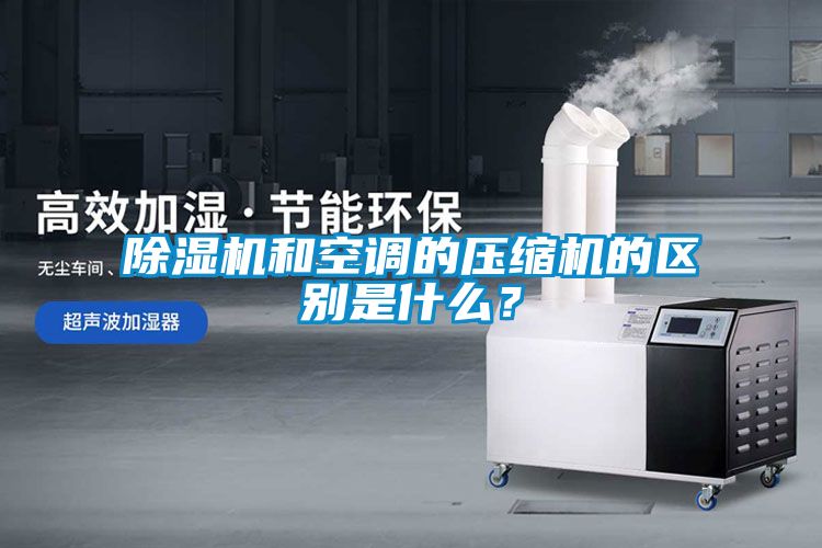 除濕機(jī)和空調(diào)的壓縮機(jī)的區(qū)別是什么？