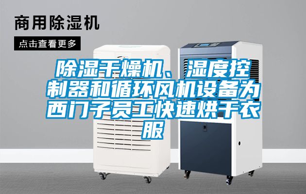 除濕干燥機(jī)、濕度控制器和循環(huán)風(fēng)機(jī)設(shè)備為西門子員工快速烘干衣服
