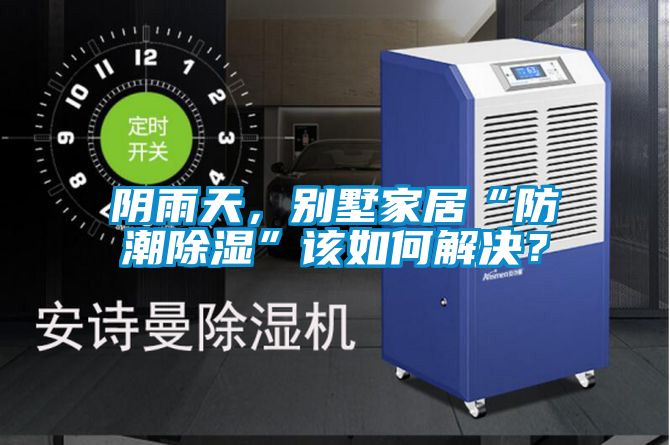 陰雨天，別墅家居“防潮除濕”該如何解決？
