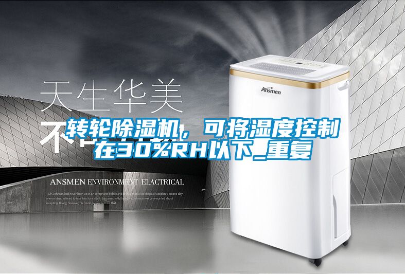 轉(zhuǎn)輪除濕機，可將濕度控制在30%RH以下_重復(fù)