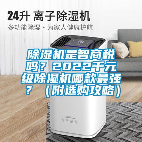 除濕機(jī)是智商稅嗎？2022千元級(jí)除濕機(jī)哪款最強(qiáng)？（附選購(gòu)攻略）