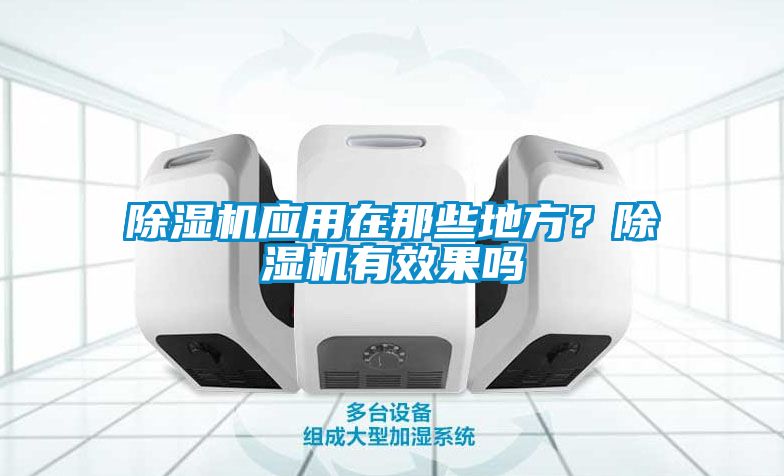 除濕機(jī)應(yīng)用在那些地方？除濕機(jī)有效果嗎