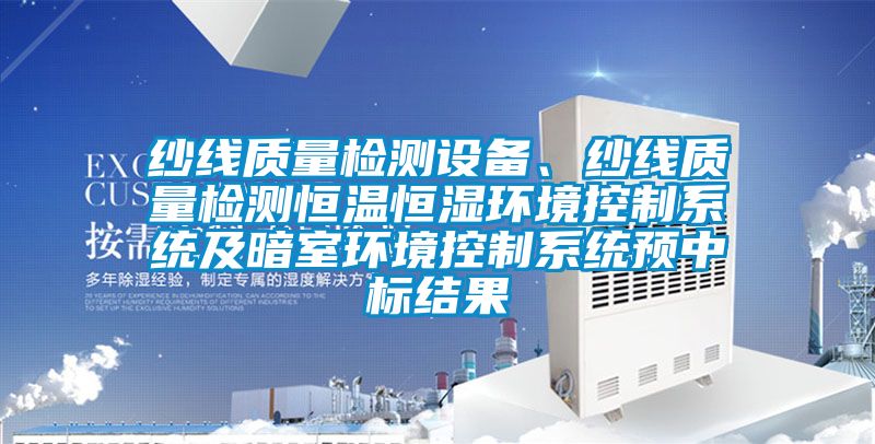 紗線質(zhì)量檢測設(shè)備、紗線質(zhì)量檢測恒溫恒濕環(huán)境控制系統(tǒng)及暗室環(huán)境控制系統(tǒng)預(yù)中標結(jié)果