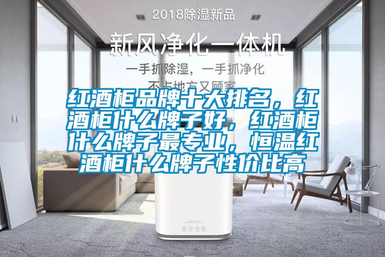 紅酒柜品牌十大排名，紅酒柜什么牌子好，紅酒柜什么牌子最專業(yè)，恒溫紅酒柜什么牌子性價(jià)比高