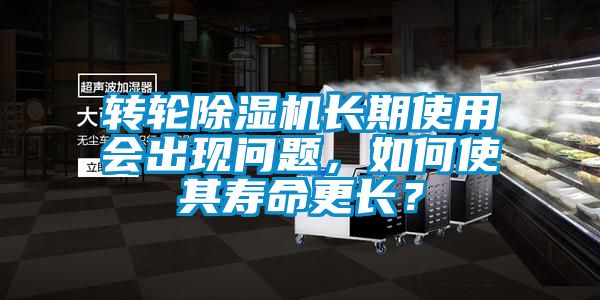 轉(zhuǎn)輪除濕機(jī)長(zhǎng)期使用會(huì)出現(xiàn)問(wèn)題，如何使其壽命更長(zhǎng)？