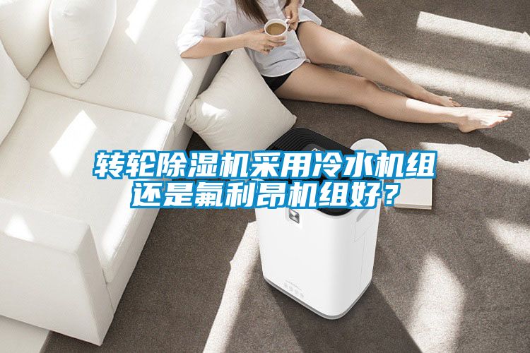 轉(zhuǎn)輪除濕機(jī)采用冷水機(jī)組還是氟利昂機(jī)組好？