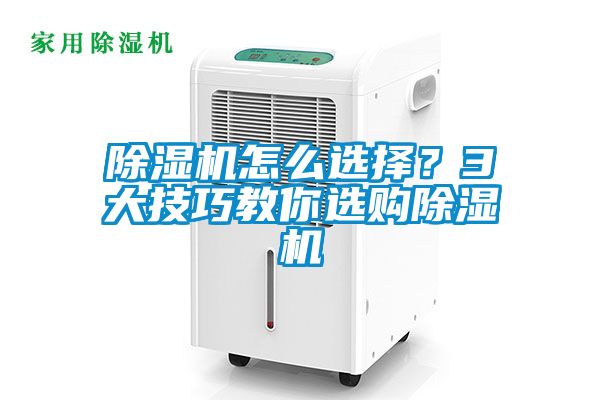 除濕機怎么選擇？3大技巧教你選購除濕機