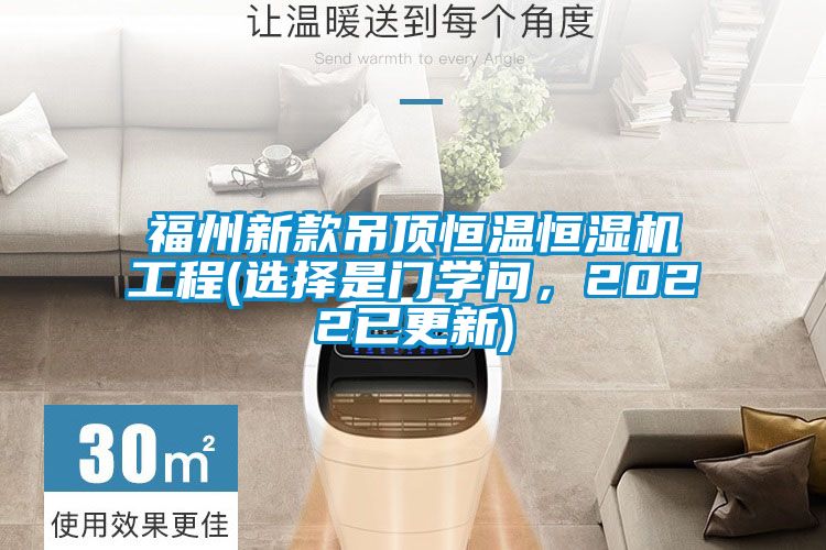 福州新款吊頂恒溫恒濕機工程(選擇是門學(xué)問，2022已更新)