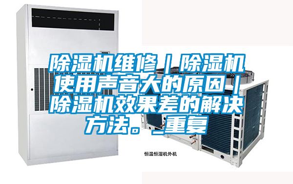 除濕機(jī)維修｜除濕機(jī)使用聲音大的原因｜除濕機(jī)效果差的解決方法。_重復(fù)