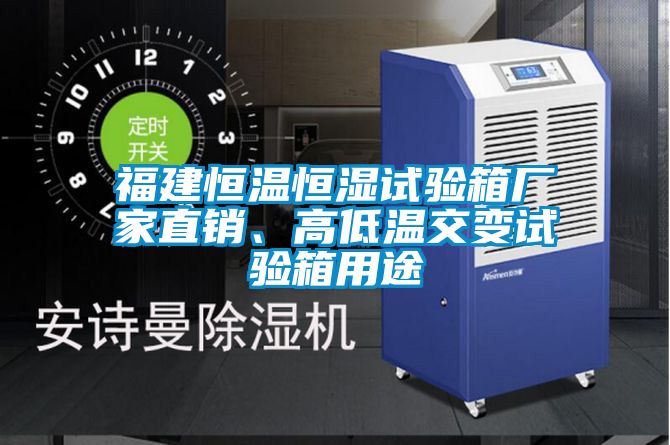 福建恒溫恒濕試驗箱廠家直銷、高低溫交變試驗箱用途