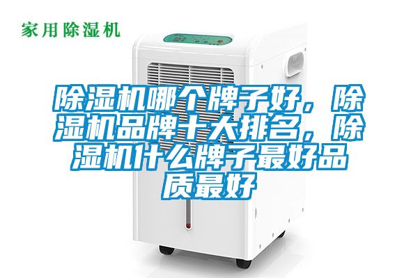 除濕機(jī)哪個(gè)牌子好，除濕機(jī)品牌十大排名，除濕機(jī)什么牌子最好品質(zhì)最好