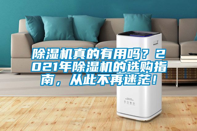 除濕機(jī)真的有用嗎？2021年除濕機(jī)的選購(gòu)指南，從此不再迷茫！
