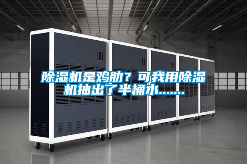 除濕機是雞肋？可我用除濕機抽出了半桶水.......