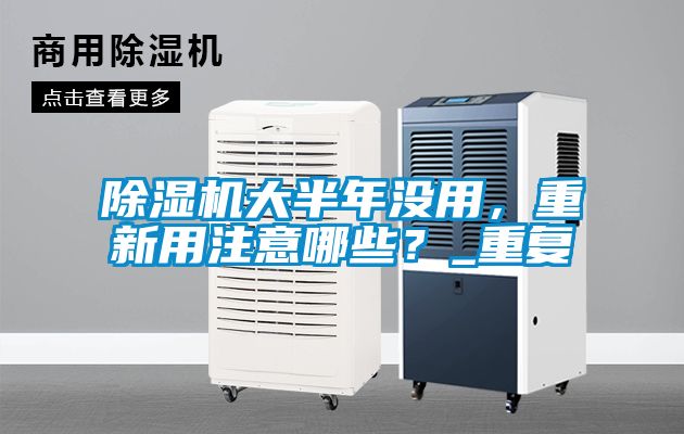 除濕機(jī)大半年沒用，重新用注意哪些？_重復(fù)