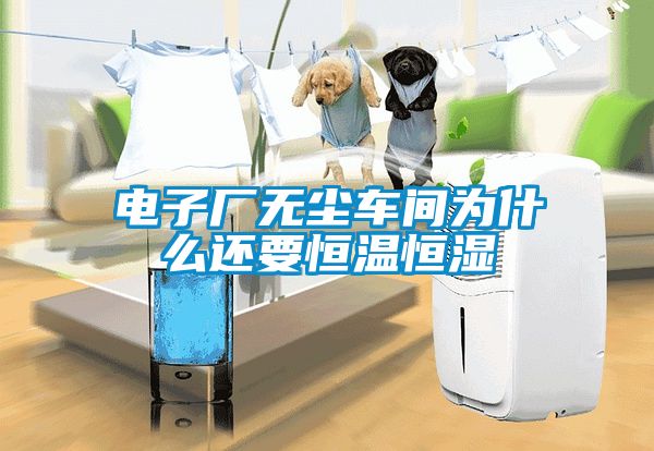 電子廠無(wú)塵車間為什么還要恒溫恒濕