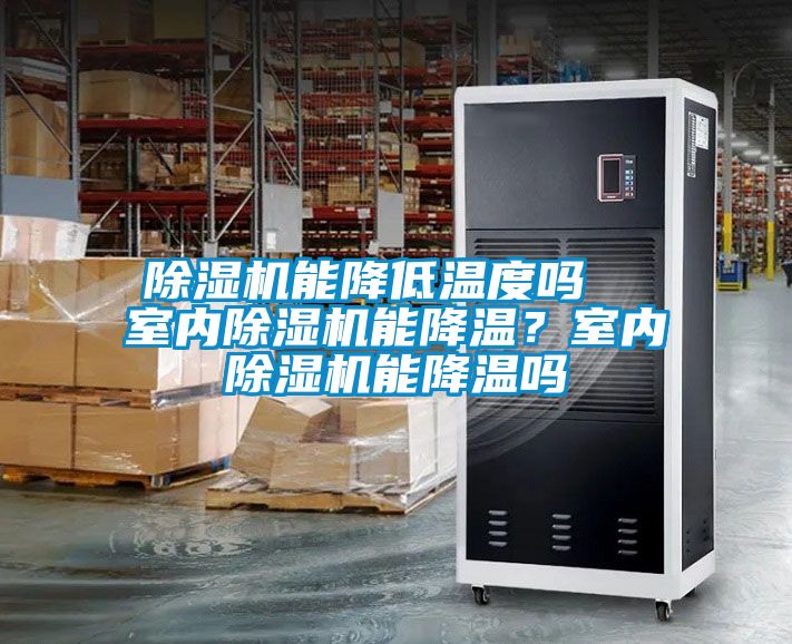 除濕機能降低溫度嗎  室內(nèi)除濕機能降溫？室內(nèi)除濕機能降溫嗎