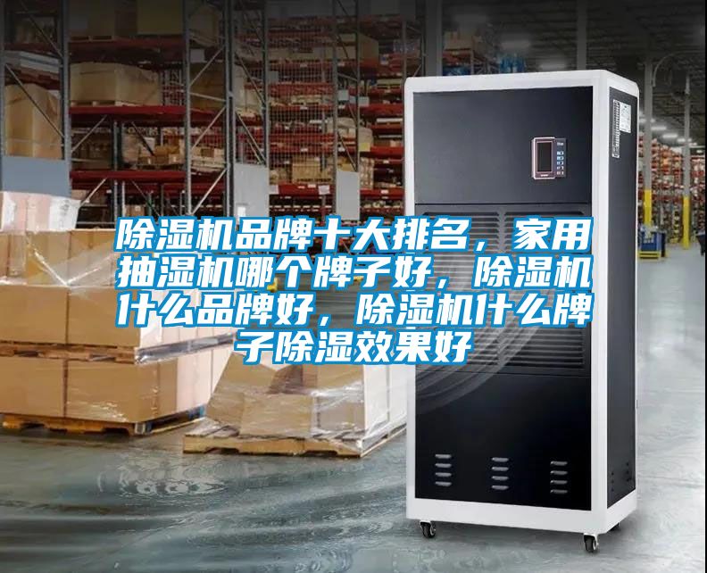 除濕機(jī)品牌十大排名，家用抽濕機(jī)哪個(gè)牌子好，除濕機(jī)什么品牌好，除濕機(jī)什么牌子除濕效果好