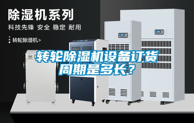 轉(zhuǎn)輪除濕機(jī)設(shè)備訂貨周期是多長？
