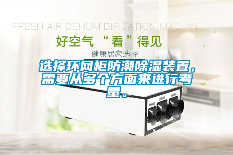 選擇環(huán)網(wǎng)柜防潮除濕裝置，需要從多個方面來進行考量。