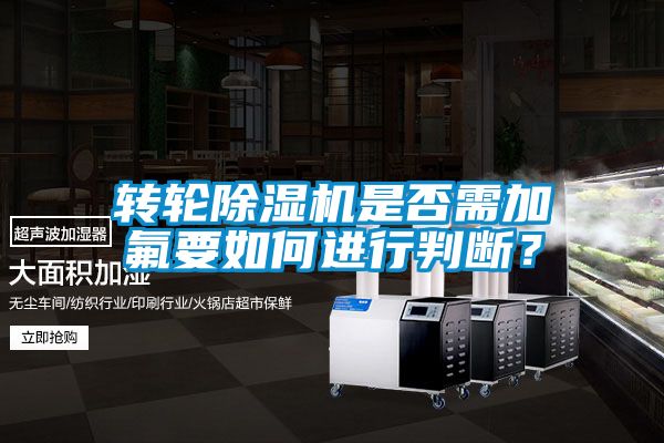 轉(zhuǎn)輪除濕機是否需加氟要如何進(jìn)行判斷？