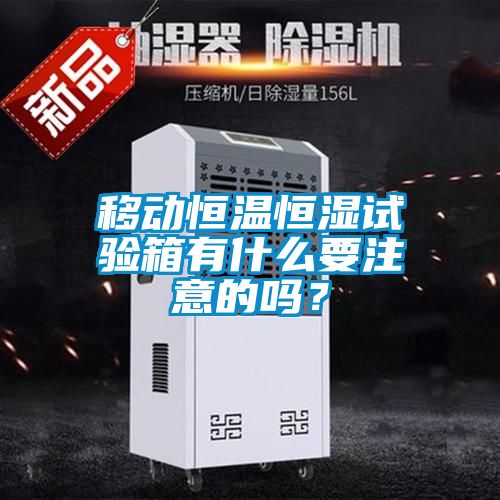 移動恒溫恒濕試驗(yàn)箱有什么要注意的嗎？