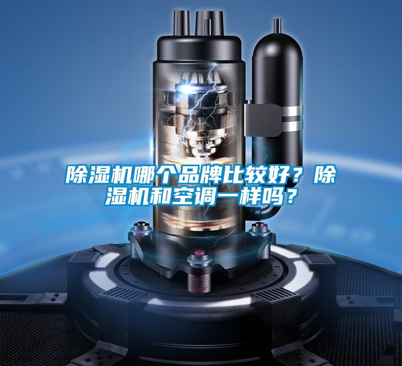 除濕機哪個品牌比較好？除濕機和空調(diào)一樣嗎？