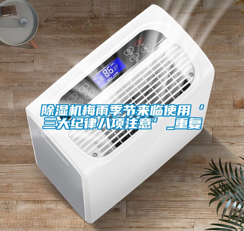 除濕機(jī)梅雨季節(jié)來臨使用‘三大紀(jì)律八項注意’_重復(fù)