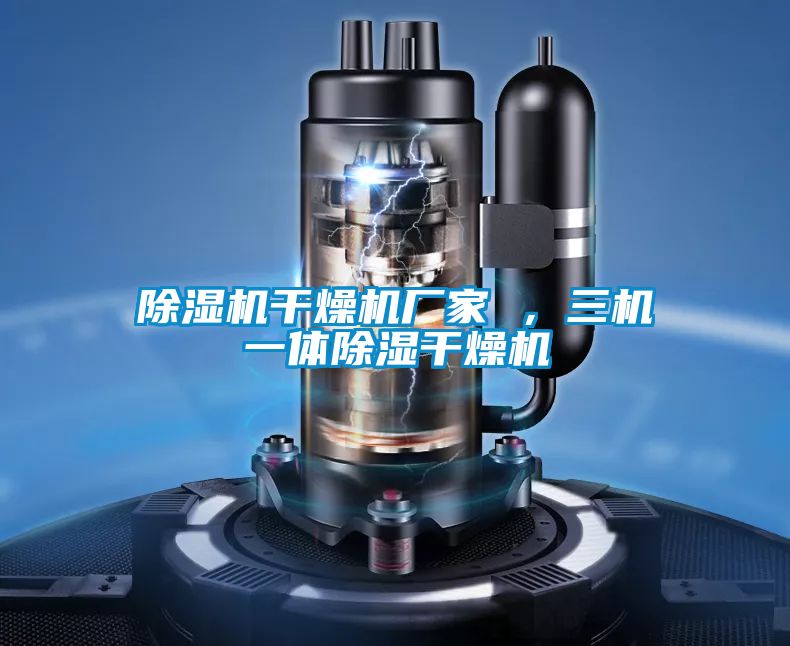 除濕機干燥機廠家 ，三機一體除濕干燥機