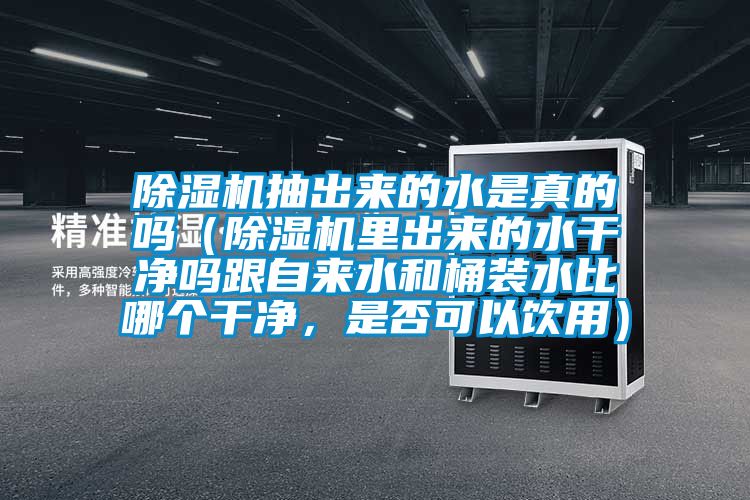 除濕機(jī)抽出來(lái)的水是真的嗎（除濕機(jī)里出來(lái)的水干凈嗎跟自來(lái)水和桶裝水比哪個(gè)干凈，是否可以飲用）