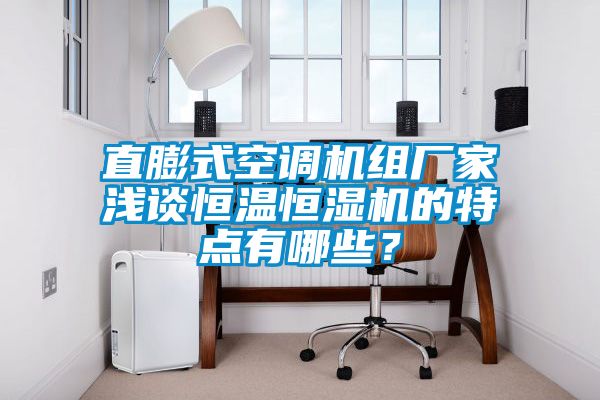 直膨式空調(diào)機(jī)組廠家淺談恒溫恒濕機(jī)的特點(diǎn)有哪些？