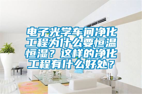 電子光學(xué)車間凈化工程為什么要恒溫恒濕？這樣的凈化工程有什么好處？