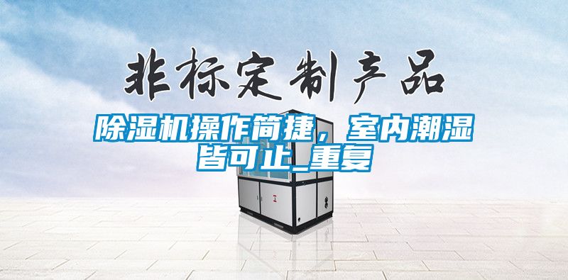 除濕機(jī)操作簡(jiǎn)捷，室內(nèi)潮濕皆可止_重復(fù)