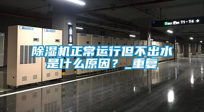除濕機正常運行但不出水是什么原因？_重復(fù)