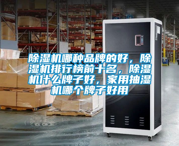 除濕機哪種品牌的好，除濕機排行榜前十名，除濕機什么牌子好，家用抽濕機哪個牌子好用