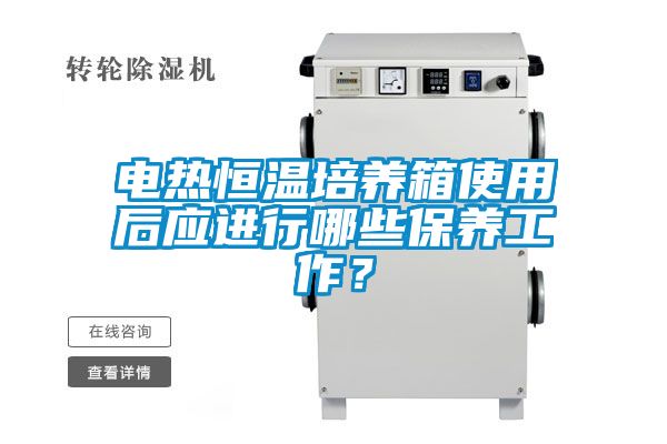 電熱恒溫培養(yǎng)箱使用后應(yīng)進(jìn)行哪些保養(yǎng)工作？