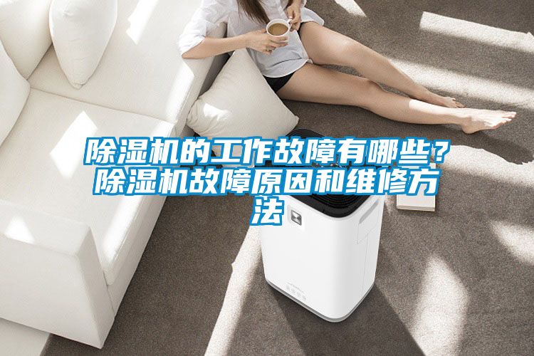 除濕機(jī)的工作故障有哪些？除濕機(jī)故障原因和維修方法