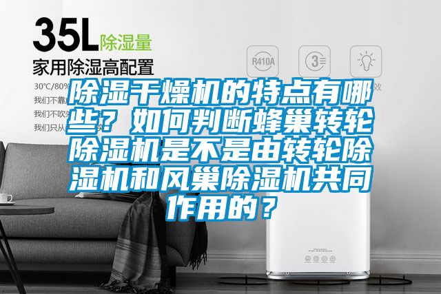 除濕干燥機的特點有哪些？如何判斷蜂巢轉(zhuǎn)輪除濕機是不是由轉(zhuǎn)輪除濕機和風巢除濕機共同作用的？