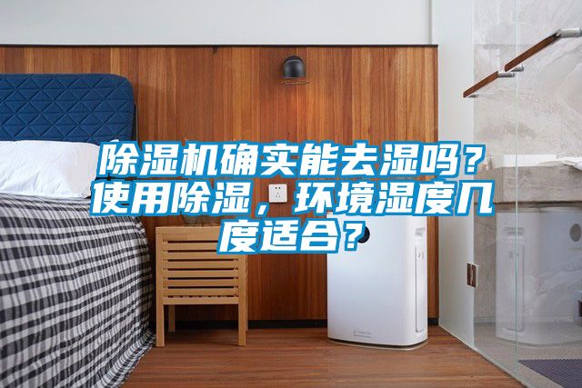除濕機確實能去濕嗎？使用除濕，環(huán)境濕度幾度適合？