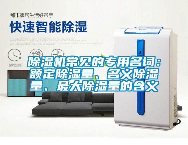 除濕機(jī)常見(jiàn)的專(zhuān)用名詞：額定除濕量、名義除濕量、最大除濕量的含義